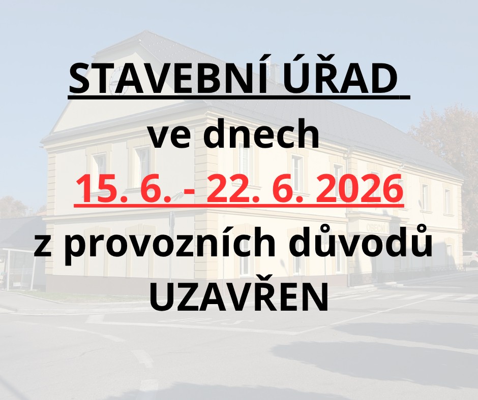 STAVEBNÍ ÚŘAD ve dnech 15. 6. - 22. 6. 2026 z provozních důvodů UZAVŘEN